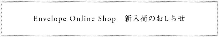 Envelope Online Shop　新入荷のおしらせ